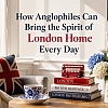 How Anglophiles Can Bring the Spirit of London Home Every Day